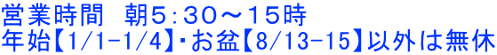 営業時間 朝5:30〜15時 年始【1/1-1/4】・お盆【8/13-15】以外は無休
